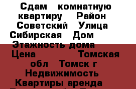 Сдам 1-комнатную квартиру  › Район ­ Советский › Улица ­ Сибирская › Дом ­ 104 › Этажность дома ­ 10 › Цена ­ 11 000 - Томская обл., Томск г. Недвижимость » Квартиры аренда   . Томская обл.,Томск г.